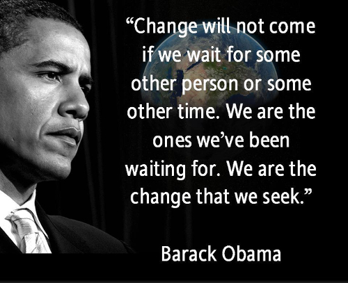 A picture of President Obama, with a quote saying "Change will not come if we wait for some other person or some other time. We are the ones we've been waiting for. We are the change that we seek."