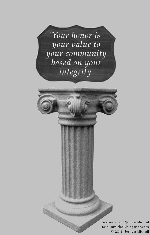 An image I created in black & white showing a shield shaped plaque of wood over a marble pedestal. On the plage are the words "Your honor is your value to your community based on your integrity."