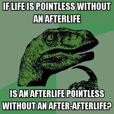 Philosoraptor meme, with text reading "If life is pointless without an afterlife, is the afterlife pointless without and after-afterlife?"